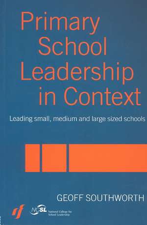 Primary School Leadership in Context: Leading Small, Medium and Large Sized Schools de Geoff Southworth