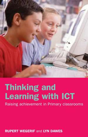 Thinking and Learning with ICT: Raising Achievement in Primary Classrooms de Rupert Wegerif