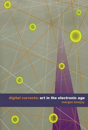 Digital Currents: Art in the Electronic Age de Margot Lovejoy