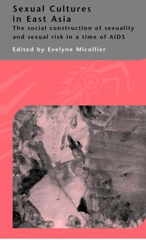 Sexual Cultures in East Asia: The Social Construction of Sexuality and Sexual Risk in a Time of AIDS de Evelyne Micollier