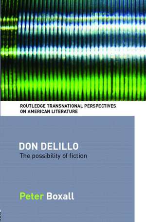Don DeLillo: The Possibility of Fiction de Peter Boxall