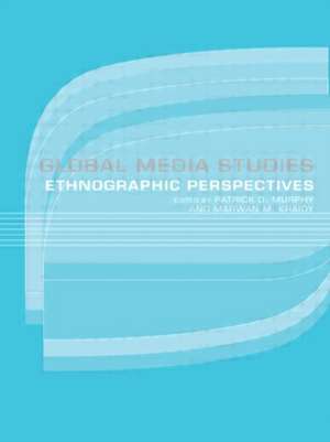 Global Media Studies: An Ethnographic Perspective de Marwan Kraidy