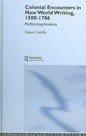 Colonial Encounters in New World Writing, 1500-1786: Performing America de Susan Castillo