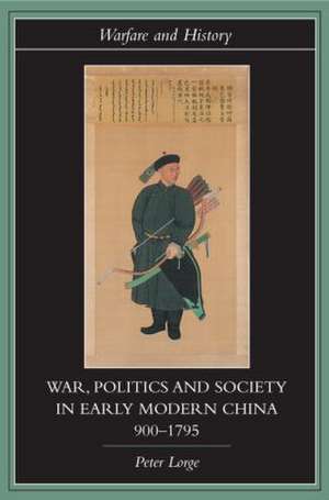 War, Politics and Society in Early Modern China, 900-1795 de Peter Lorge