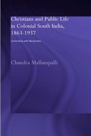 Christians and Public Life in Colonial South India, 1863-1937: Contending with Marginality de Chandra Mallampalli