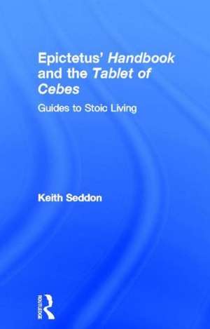 Epictetus' Handbook and the Tablet of Cebes: Guides to Stoic Living de Keith Seddon