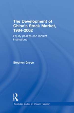 The Development of China's Stockmarket, 1984-2002: Equity Politics and Market Institutions de Stephen Green