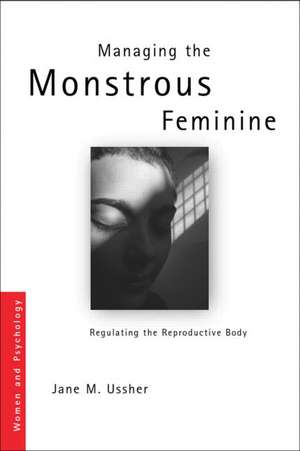 Managing the Monstrous Feminine: Regulating the Reproductive Body de Jane M. Ussher