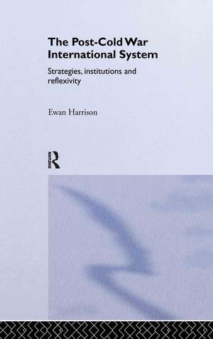 The Post-Cold War International System: Strategies, Institutions and Reflexivity de Ewan Harrison