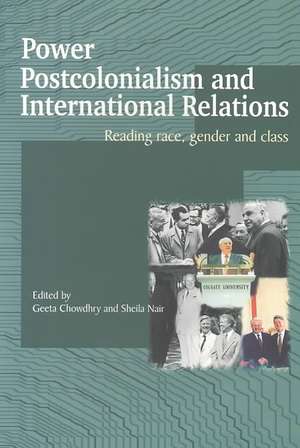 Power, Postcolonialism and International Relations: Reading Race, Gender and Class de Chowdhry Geeta