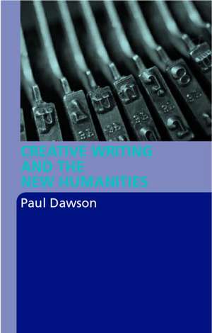 Creative Writing and the New Humanities de Paul Dawson