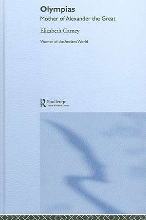 Olympias: Mother of Alexander the Great de Elizabeth Carney