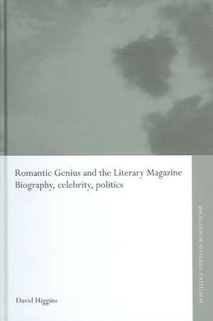 Romantic Genius and the Literary Magazine: Biography, Celebrity, Politics de David Higgins