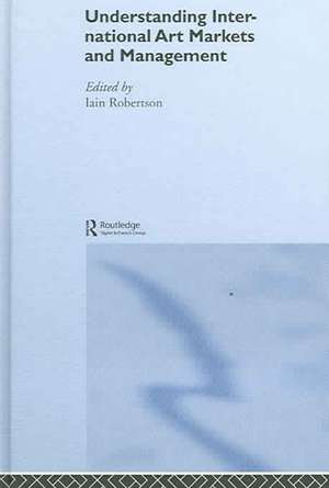 Understanding International Art Markets and Management de Iain Robertson