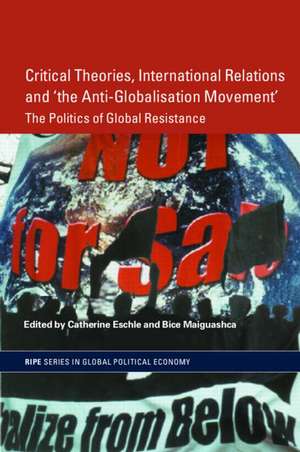 Critical Theories, International Relations and 'the Anti-Globalisation Movement': The Politics of Global Resistance de Catherine Eschle