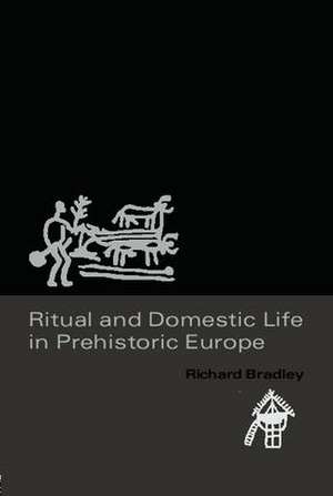 Ritual and Domestic Life in Prehistoric Europe de Richard Bradley