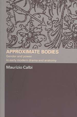 Approximate Bodies: Gender and Power in Early Modern Drama and Anatomy de Maurizio Calbi