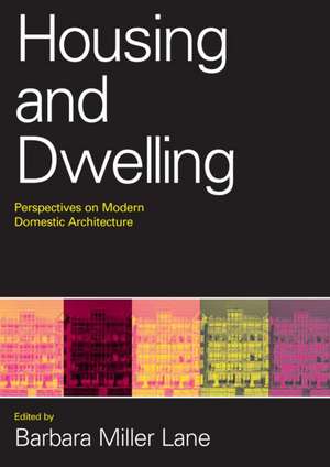 Housing and Dwelling: Perspectives on Modern Domestic Architecture de Barbara Miller Lane