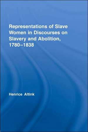 Representations of Slave Women in Discourses on Slavery and Abolition, 1780–1838 de Henrice Altink