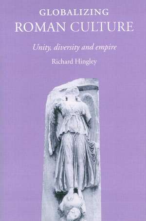 Globalizing Roman Culture: Unity, Diversity and Empire de Richard Hingley