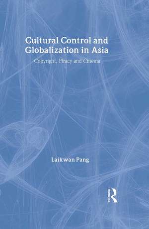 Cultural Control and Globalization in Asia: Copyright, Piracy and Cinema de Laikwan Pang