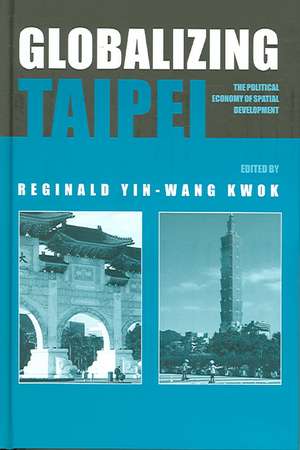 Globalizing Taipei: The Political Economy of Spatial Development de Reginald Kwok