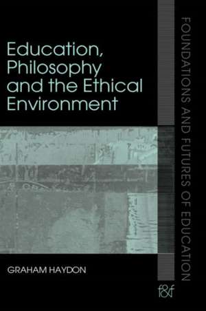 Education, Philosophy and the Ethical Environment de Graham Haydon