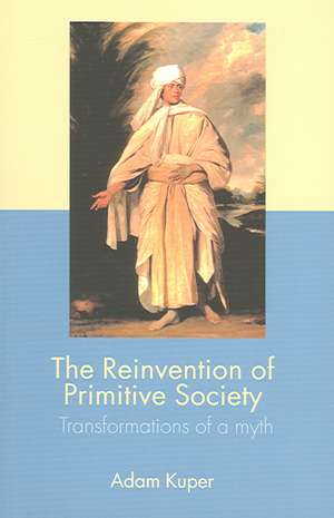 The Reinvention of Primitive Society: Transformations of a Myth de Adam Kuper