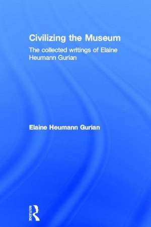 Civilizing the Museum: The Collected Writings of Elaine Heumann Gurian de Elaine Heumann Gurian