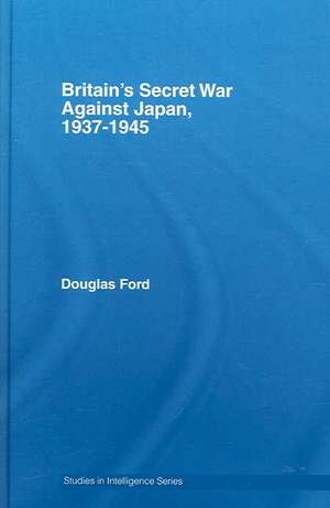 Britain's Secret War against Japan, 1937-1945 de Douglas Ford