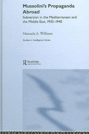 Mussolini's Propaganda Abroad: Subversion in the Mediterranean and the Middle East, 1935-1940 de Manuela Williams