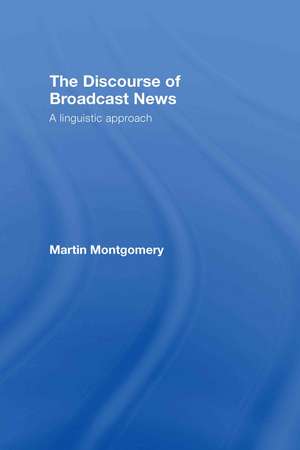 The Discourse of Broadcast News: A Linguistic Approach de Martin Montgomery