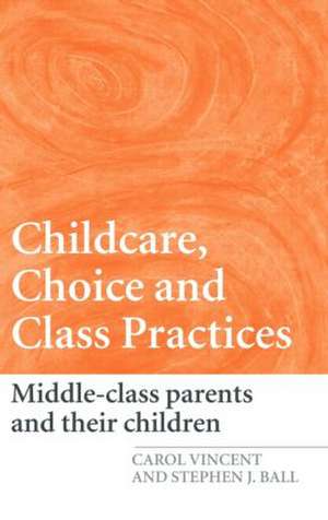 Childcare, Choice and Class Practices: Middle Class Parents and their Children de Carol Vincent