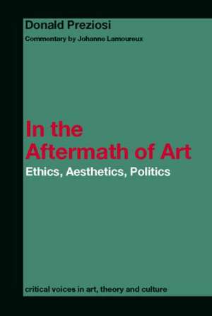 In the Aftermath of Art: Ethics, Aesthetics, Politics de Donald Preziosi