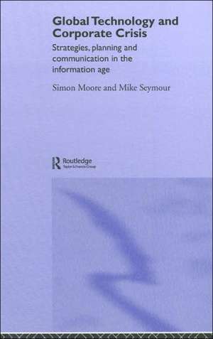 Global Technology and Corporate Crisis: Strategies, Planning and Communication in the Information Age de Simon Moore