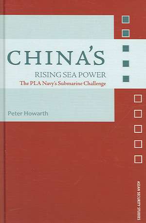 China's Rising Sea Power: The PLA Navy's Submarine Challenge de Peter Howarth