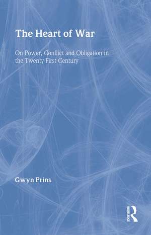 The Heart of War: On Power, Conflict and Obligation in the Twenty-first Century de Gwyn Prins