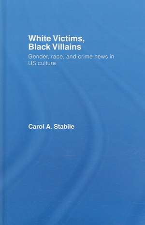 White Victims, Black Villains: Gender, Race, and Crime News in US Culture de Carol A. Stabile