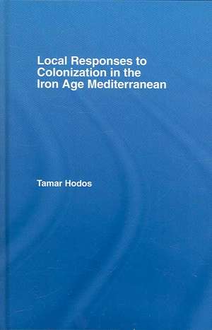 Local Responses to Colonization in the Iron Age Meditarranean de Tamar Hodos