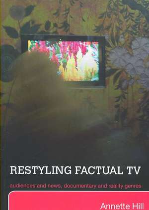 Restyling Factual TV: Audiences and News, Documentary and Reality Genres de Annette Hill