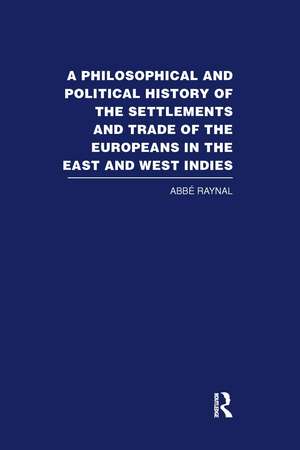 A Philosophical and Political History of the Settlements and Trade of the Europeans in the East and West Indies de Abbe Raynal