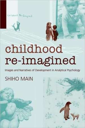 Childhood Re-imagined: Images and Narratives of Development in Analytical Psychology de Shiho Main