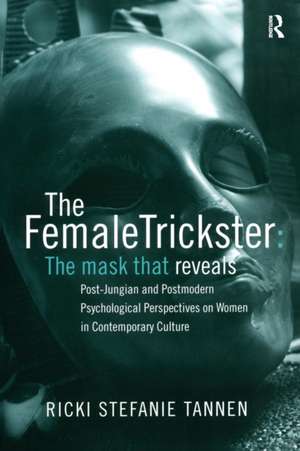 The Female Trickster: The Mask That Reveals, Post-Jungian and Postmodern Psychological Perspectives on Women in Contemporary Culture de Ricki Stefanie Tannen