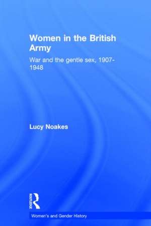 Women in the British Army: War and the Gentle Sex, 1907–1948 de Lucy Noakes