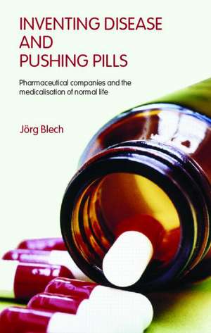 Inventing Disease and Pushing Pills: Pharmaceutical Companies and the Medicalisation of Normal Life de Jörg Blech