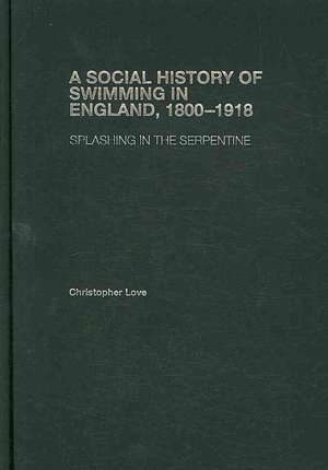 A Social History of Swimming in England, 1800 – 1918: Splashing in the Serpentine de Christopher Love