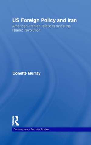 US Foreign Policy and Iran: American-Iranian Relations since the Islamic Revolution de Donette Murray