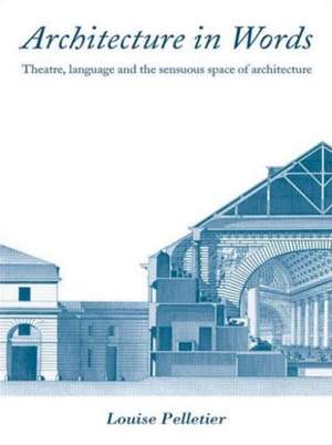 Architecture in Words: Theatre, Language and the Sensuous Space of Architecture de Louise Pelletier