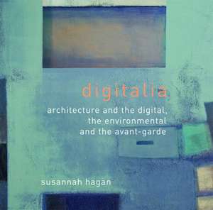 Digitalia: Architecture and the Digital, the Environmental and the Avant-Garde de Susannah Hagan