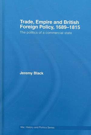 Trade, Empire and British Foreign Policy, 1689-1815: Politics of a Commercial State de Jeremy Black